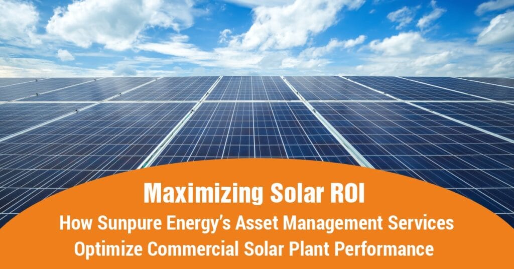 Maximizing Solar ROI: How Sunpure Energy’s Asset Management Services Optimize Commercial Solar Plant Performance