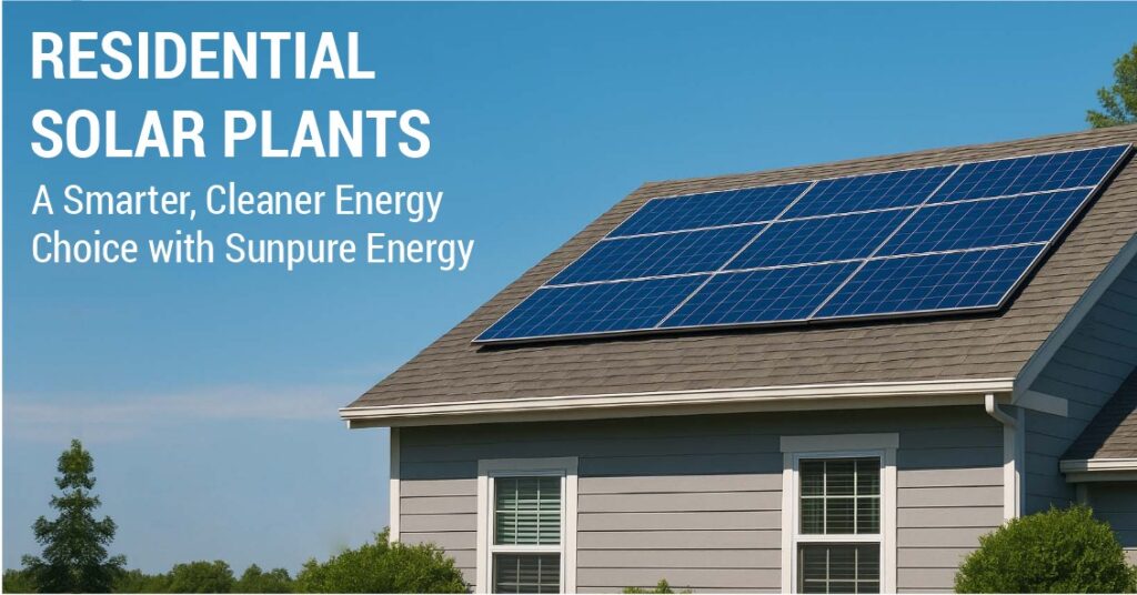 Residential Solar Plants: A Smarter, Cleaner Energy Choice with Sunpure Energy